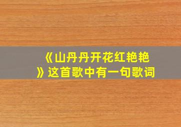 《山丹丹开花红艳艳》这首歌中有一句歌词