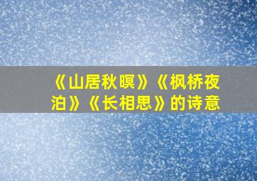 《山居秋暝》《枫桥夜泊》《长相思》的诗意