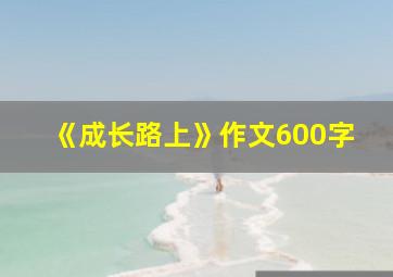 《成长路上》作文600字