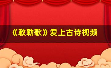 《敕勒歌》爱上古诗视频