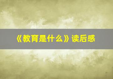 《教育是什么》读后感