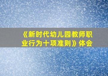 《新时代幼儿园教师职业行为十项准则》体会