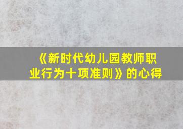 《新时代幼儿园教师职业行为十项准则》的心得