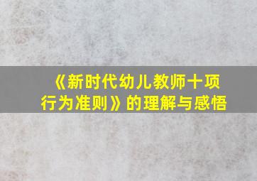 《新时代幼儿教师十项行为准则》的理解与感悟