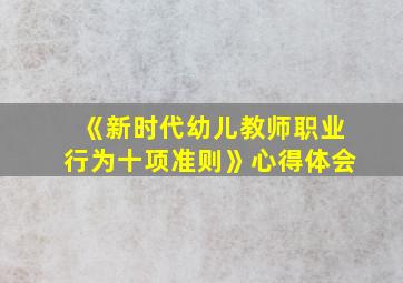 《新时代幼儿教师职业行为十项准则》心得体会