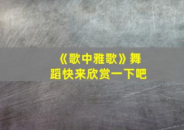 《歌中雅歌》舞蹈快来欣赏一下吧