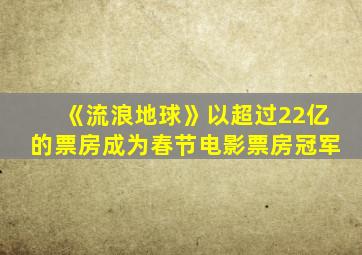 《流浪地球》以超过22亿的票房成为春节电影票房冠军