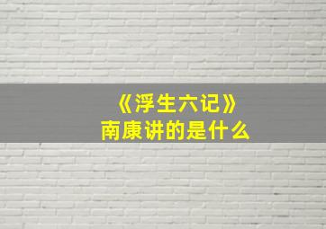 《浮生六记》南康讲的是什么