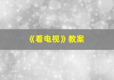 《看电视》教案