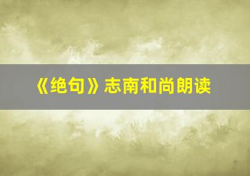 《绝句》志南和尚朗读