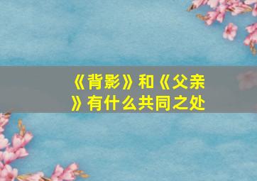 《背影》和《父亲》有什么共同之处