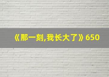 《那一刻,我长大了》650