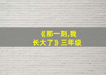 《那一刻,我长大了》三年级