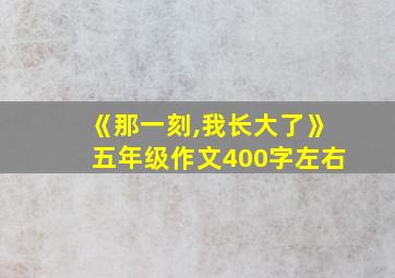 《那一刻,我长大了》五年级作文400字左右