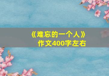 《难忘的一个人》作文400字左右