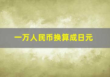 一万人民币换算成日元