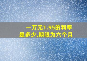 一万元1.95的利率是多少,期限为六个月