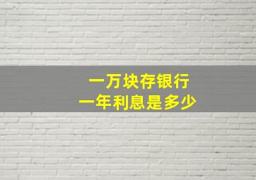 一万块存银行一年利息是多少