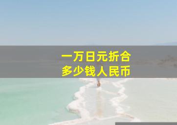 一万日元折合多少钱人民币