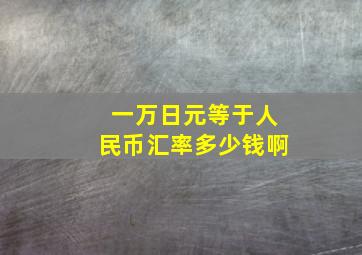 一万日元等于人民币汇率多少钱啊