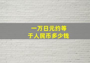 一万日元约等于人民币多少钱