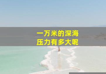 一万米的深海压力有多大呢