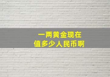 一两黄金现在值多少人民币啊