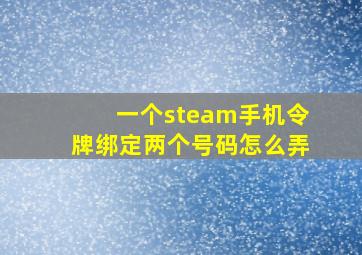 一个steam手机令牌绑定两个号码怎么弄