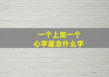 一个上加一个心字底念什么字