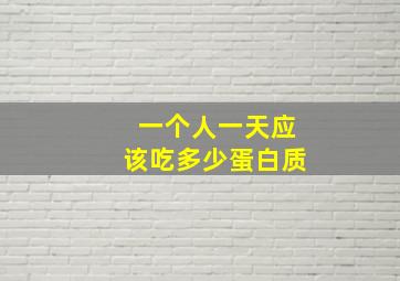 一个人一天应该吃多少蛋白质