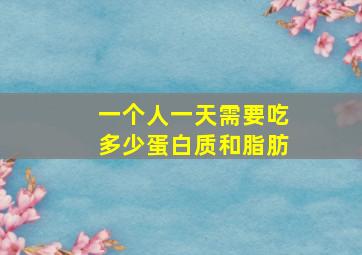 一个人一天需要吃多少蛋白质和脂肪