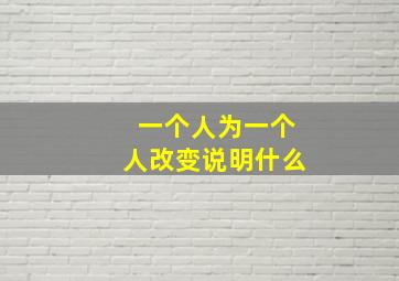 一个人为一个人改变说明什么