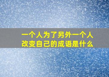 一个人为了另外一个人改变自己的成语是什么