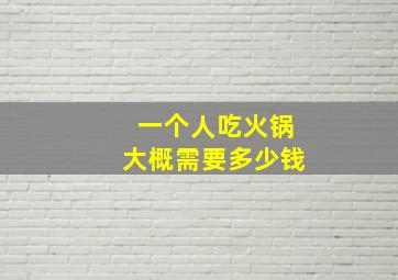 一个人吃火锅大概需要多少钱