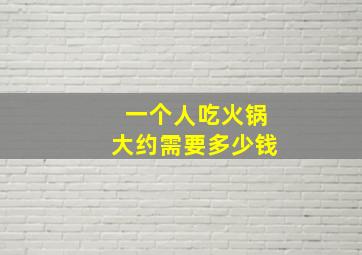 一个人吃火锅大约需要多少钱