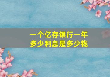 一个亿存银行一年多少利息是多少钱