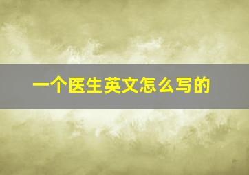 一个医生英文怎么写的