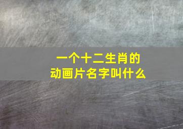 一个十二生肖的动画片名字叫什么