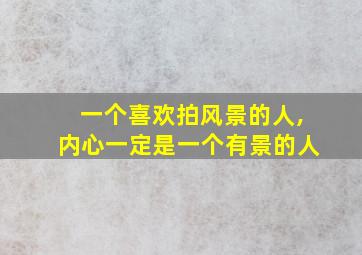 一个喜欢拍风景的人,内心一定是一个有景的人