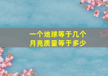 一个地球等于几个月亮质量等于多少