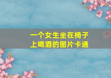 一个女生坐在椅子上喝酒的图片卡通