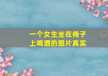 一个女生坐在椅子上喝酒的图片真实