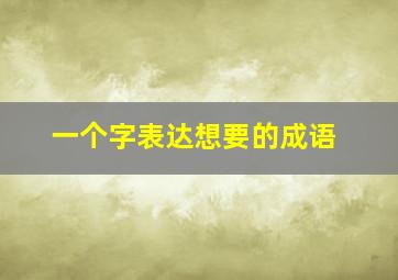 一个字表达想要的成语