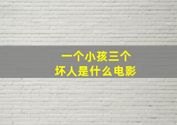 一个小孩三个坏人是什么电影