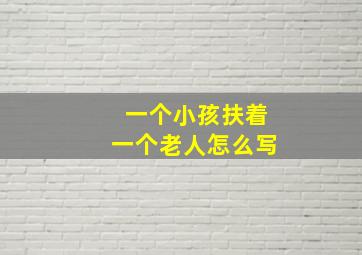 一个小孩扶着一个老人怎么写