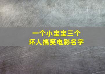 一个小宝宝三个坏人搞笑电影名字