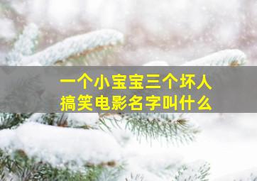 一个小宝宝三个坏人搞笑电影名字叫什么