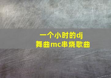 一个小时的dj舞曲mc串烧歌曲