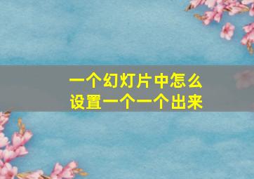 一个幻灯片中怎么设置一个一个出来