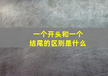 一个开头和一个结尾的区别是什么